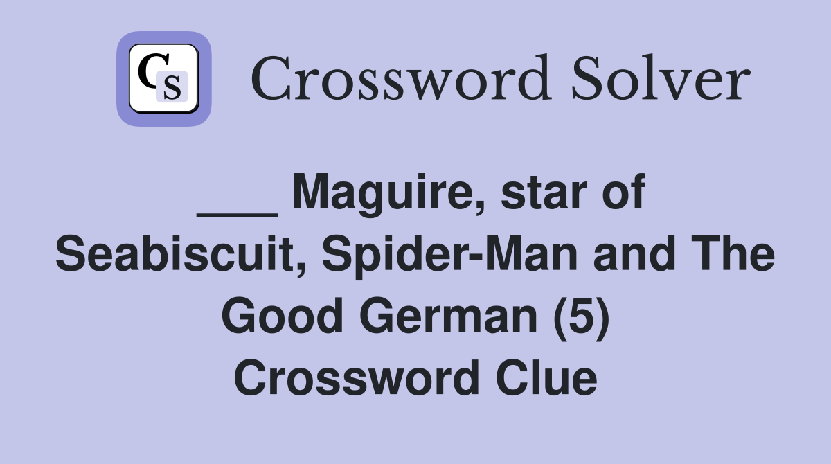 Maguire, star of Seabiscuit, SpiderMan and The Good German (5) Crossword Clue Answers